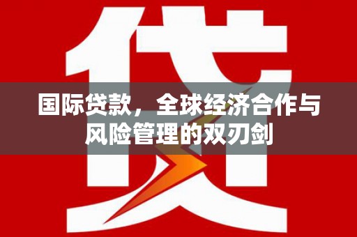 龙潭国际贷款，全球经济合作与风险管理的双刃剑