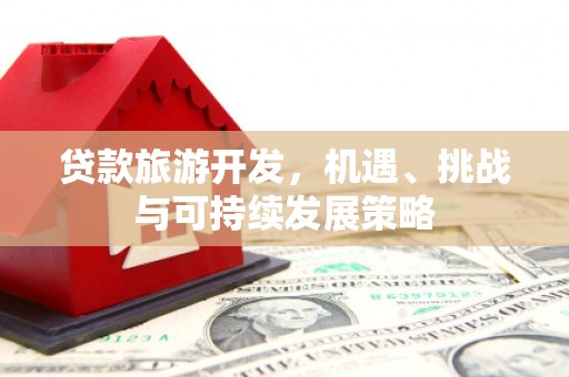 龙潭贷款旅游开发，机遇、挑战与可持续发展策略