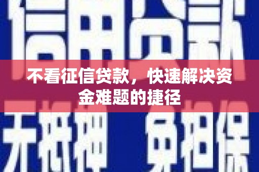 龙潭不看征信贷款，快速解决资金难题的捷径