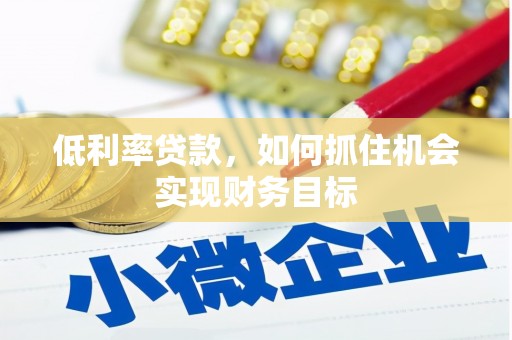 龙潭低利率贷款，如何抓住机会实现财务目标