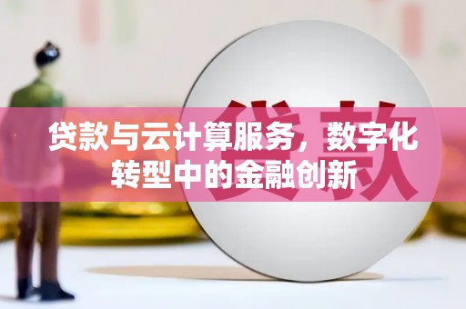 龙潭贷款与云计算服务，数字化转型中的金融创新