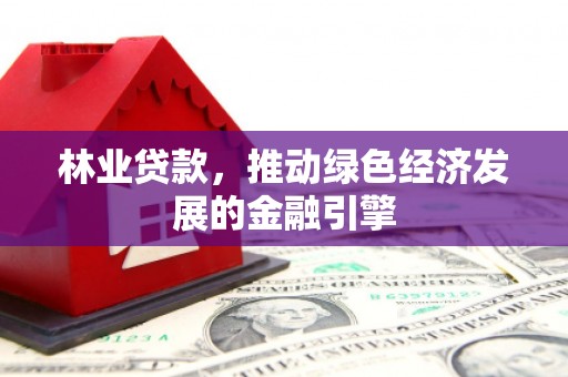 龙潭林业贷款，推动绿色经济发展的金融引擎