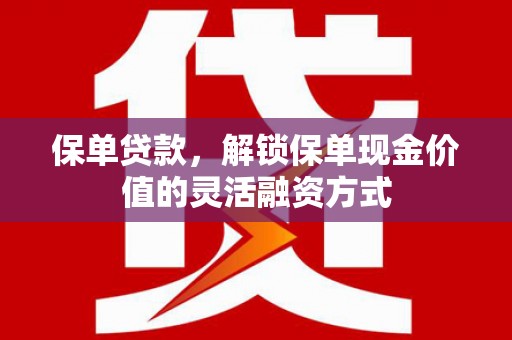 龙潭保单贷款，解锁保单现金价值的灵活融资方式