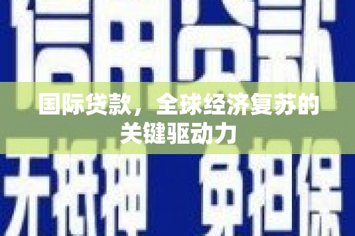 龙潭国际贷款，全球经济复苏的关键驱动力
