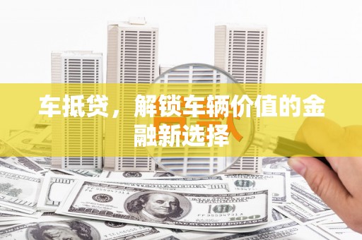 龙潭车抵贷，解锁车辆价值的金融新选择