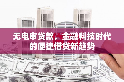 龙潭无电审贷款，金融科技时代的便捷借贷新趋势