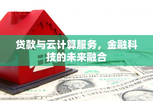 龙潭贷款与云计算服务，金融科技的未来融合