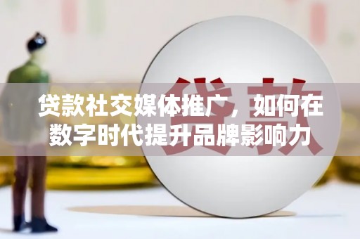 龙潭贷款社交媒体推广，如何在数字时代提升品牌影响力