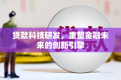 龙潭贷款科技研发，重塑金融未来的创新引擎