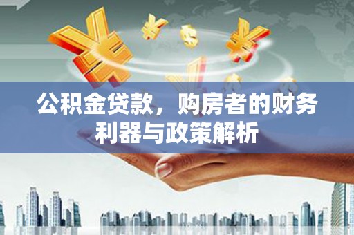 龙潭公积金贷款，购房者的财务利器与政策解析