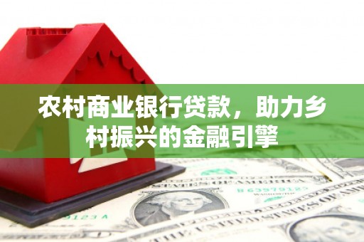 龙潭农村商业银行贷款，助力乡村振兴的金融引擎