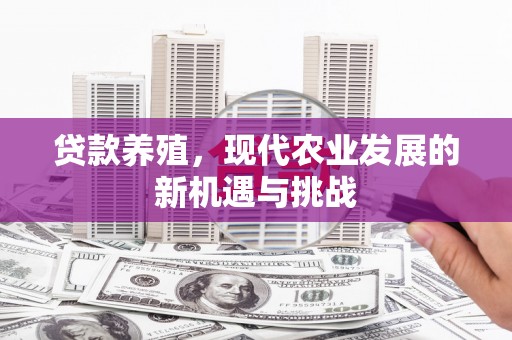 龙潭贷款养殖，现代农业发展的新机遇与挑战