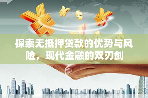 龙潭探索无抵押贷款的优势与风险，现代金融的双刃剑