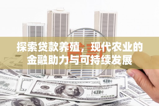 龙潭探索贷款养殖，现代农业的金融助力与可持续发展