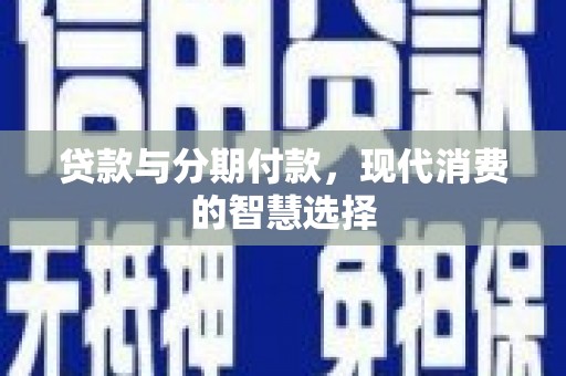 龙潭贷款与分期付款，现代消费的智慧选择