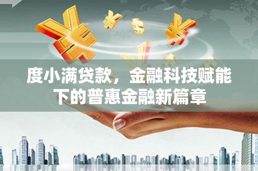 龙潭度小满贷款，金融科技赋能下的普惠金融新篇章