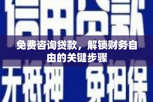 龙潭免费咨询贷款，解锁财务自由的关键步骤