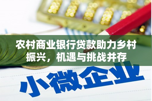 龙潭农村商业银行贷款助力乡村振兴，机遇与挑战并存