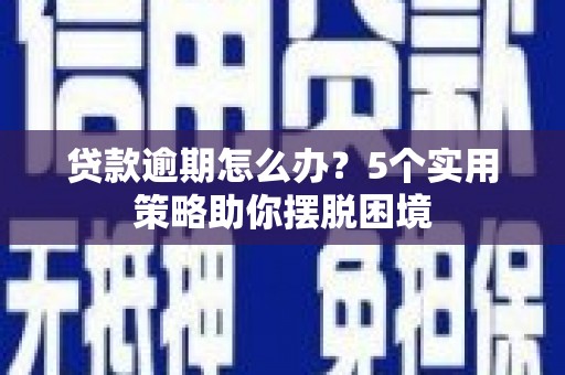 龙潭贷款逾期怎么办？5个实用策略助你摆脱困境