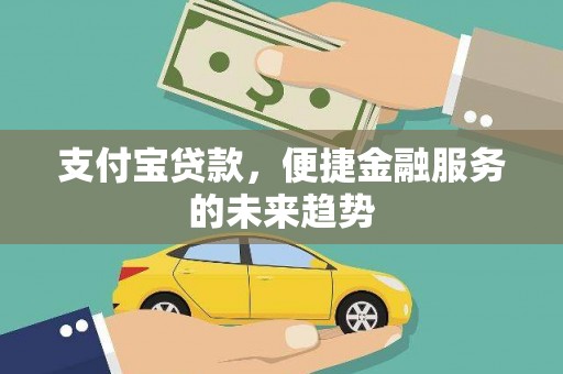 龙潭支付宝贷款，便捷金融服务的未来趋势