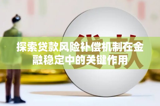 龙潭探索贷款风险补偿机制在金融稳定中的关键作用