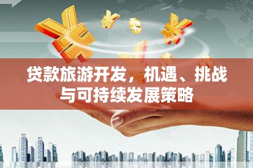 龙潭贷款旅游开发，机遇、挑战与可持续发展策略