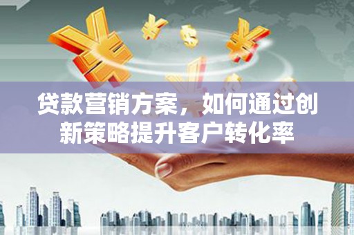 龙潭贷款营销方案，如何通过创新策略提升客户转化率