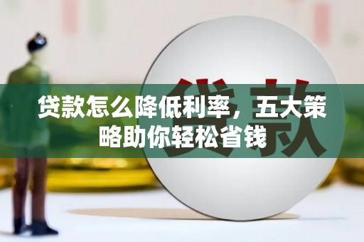 龙潭贷款怎么降低利率，五大策略助你轻松省钱