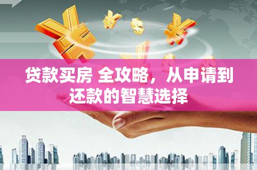 龙潭贷款买房 全攻略，从申请到还款的智慧选择