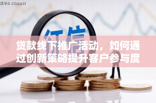 龙潭贷款线下推广活动，如何通过创新策略提升客户参与度