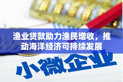 龙潭渔业贷款助力渔民增收，推动海洋经济可持续发展