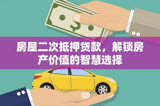 龙潭房屋二次抵押贷款，解锁房产价值的智慧选择