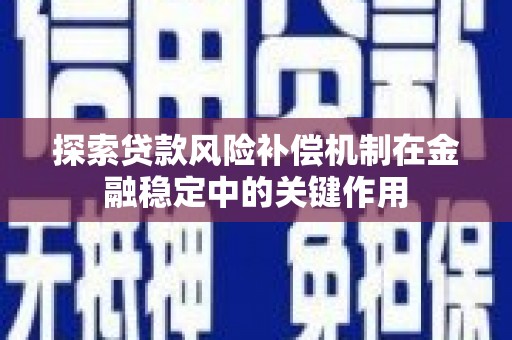 龙潭探索贷款风险补偿机制在金融稳定中的关键作用