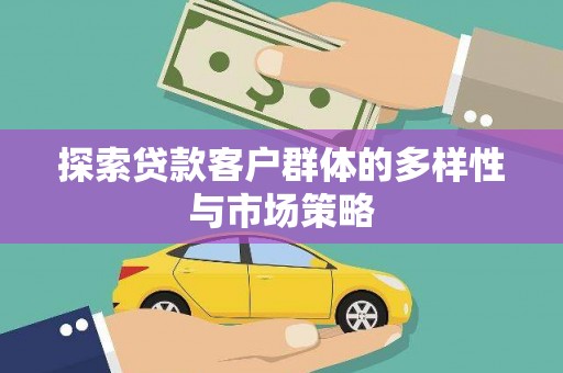 龙潭探索贷款客户群体的多样性与市场策略