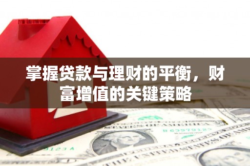 龙潭掌握贷款与理财的平衡，财富增值的关键策略