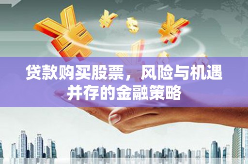 龙潭贷款购买股票，风险与机遇并存的金融策略