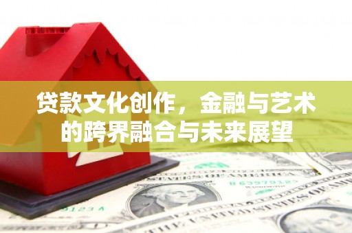 龙潭贷款文化创作，金融与艺术的跨界融合与未来展望