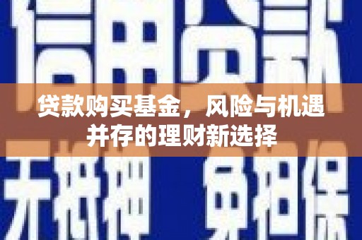 龙潭贷款购买基金，风险与机遇并存的理财新选择