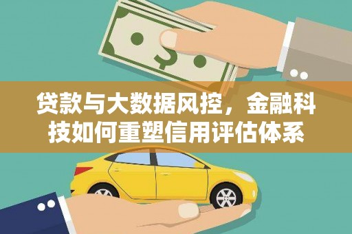 龙潭贷款与大数据风控，金融科技如何重塑信用评估体系