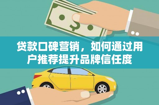 龙潭贷款口碑营销，如何通过用户推荐提升品牌信任度