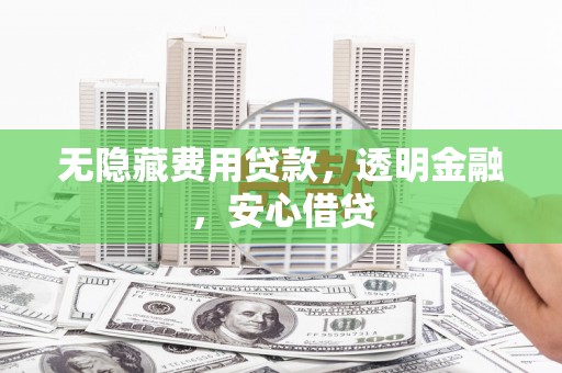 龙潭无隐藏费用贷款，透明金融，安心借贷