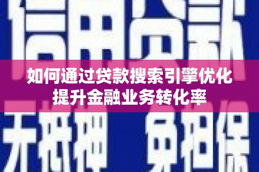 龙潭如何通过贷款搜索引擎优化提升金融业务转化率