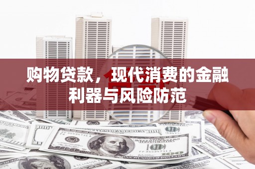 龙潭购物贷款，现代消费的金融利器与风险防范