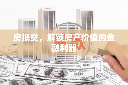 龙潭房抵贷，解锁房产价值的金融利器