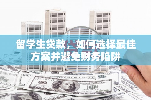 龙潭留学生贷款，如何选择最佳方案并避免财务陷阱