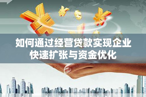 龙潭如何通过经营贷款实现企业快速扩张与资金优化