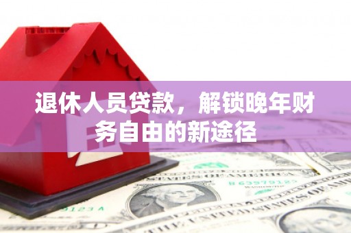 龙潭退休人员贷款，解锁晚年财务自由的新途径