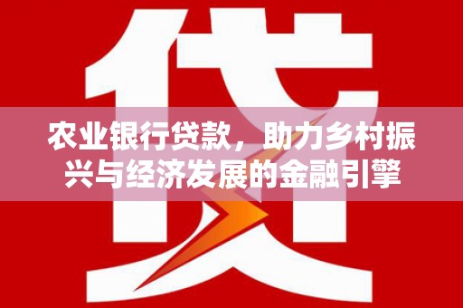 龙潭农业银行贷款，助力乡村振兴与经济发展的金融引擎