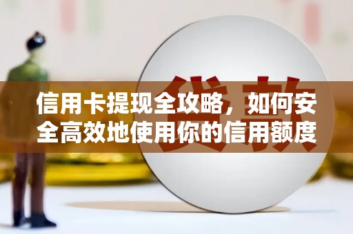 龙潭信用卡提现全攻略，如何安全高效地使用你的信用额度