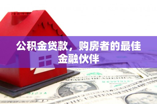 龙潭公积金贷款，购房者的最佳金融伙伴